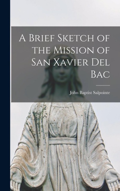 A Brief Sketch of the Mission of San Xavier del Bac