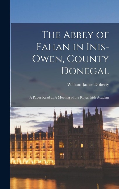 The Abbey of Fahan in Inis-owen, County Donegal: A Paper Read at A Meeting of the Royal Irish Academ