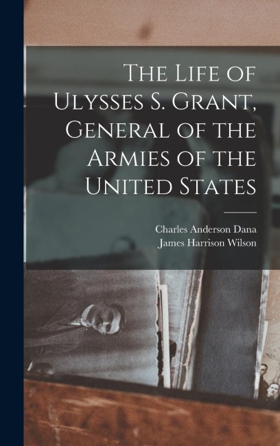 The Life of Ulysses S. Grant, General of the Armies of the United States