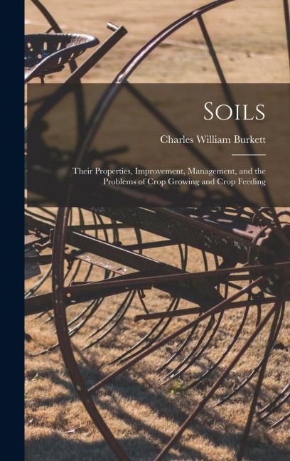 Soils; Their Properties, Improvement, Management, and the Problems of Crop Growing and Crop Feeding