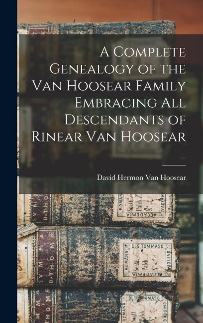 A Complete Genealogy of the Van Hoosear Family Embracing all Descendants of Rinear Van Hoosear