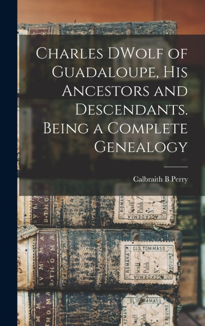 Charles DWolf of Guadaloupe, his Ancestors and Descendants. Being a Complete Genealogy