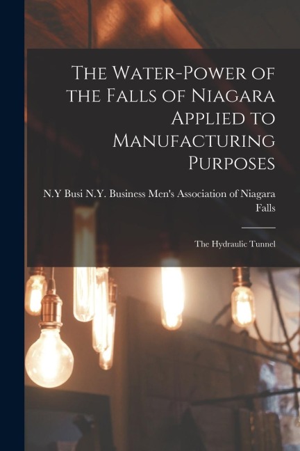 The Water-power of the Falls of Niagara Applied to Manufacturing Purposes: The Hydraulic Tunnel