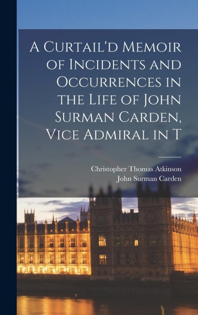 A Curtaild Memoir of Incidents and Occurrences in the Life of John Surman Carden, Vice Admiral in T