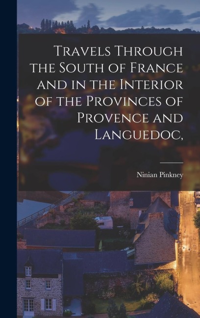 Travels Through the South of France and in the Interior of the Provinces of Provence and Languedoc,