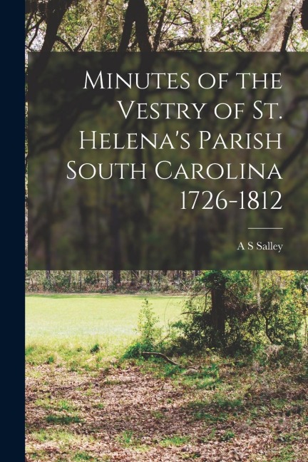 Minutes of the Vestry of St. Helenas Parish South Carolina 1726-1812