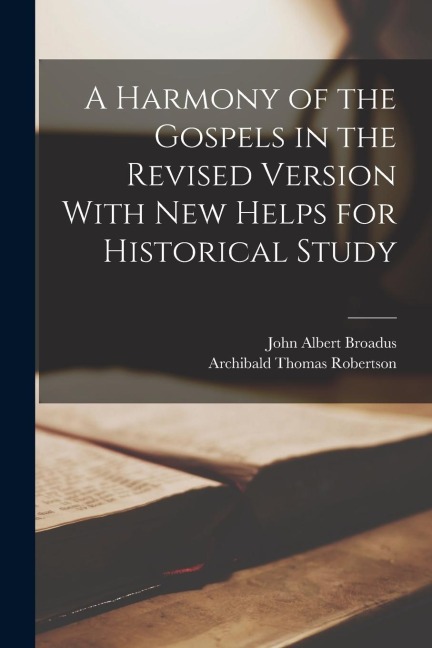 A Harmony of the Gospels in the Revised Version With New Helps for Historical Study