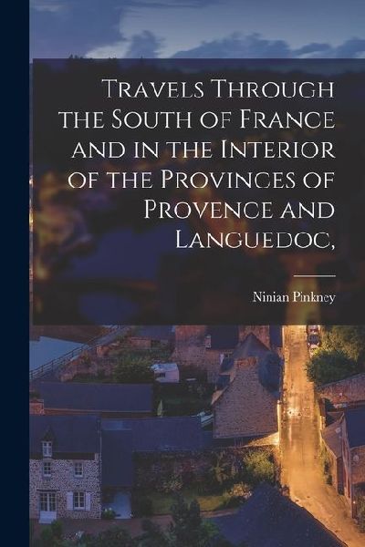 Travels Through the South of France and in the Interior of the Provinces of Provence and Languedoc,