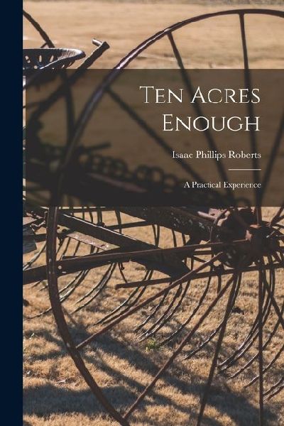 Ten Acres Enough; a Practical Experience