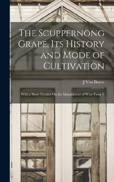 The Scuppernong Grape, Its History and Mode of Cultivation: With a Short Treatise On the Manufacture of Wine From It