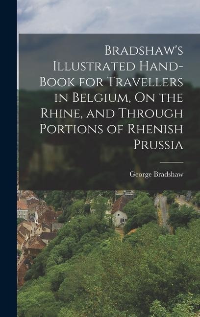 Bradshaws Illustrated Hand-Book for Travellers in Belgium, On the Rhine, and Through Portions of Rhenish Prussia
