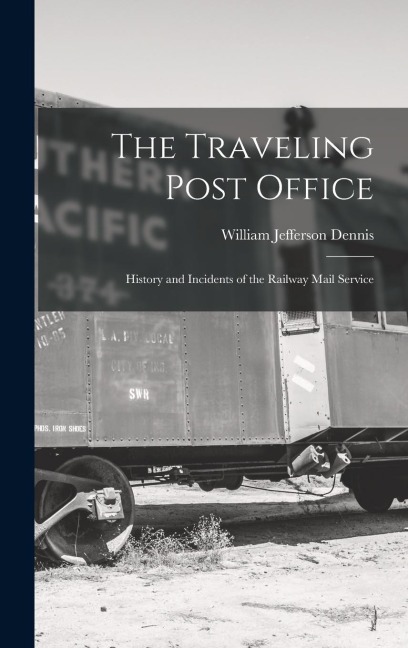 The Traveling Post Office: History and Incidents of the Railway Mail Service