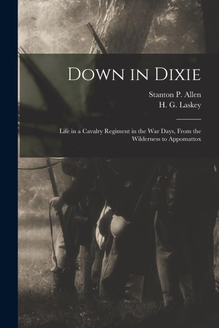 Down in Dixie: Life in a Cavalry Regiment in the War Days, From the Wilderness to Appomattox