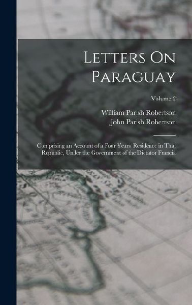Letters On Paraguay: Comprising an Account of a Four Years' Residence in That Republic, Under the Government of the Dictator Francia; Volume 2