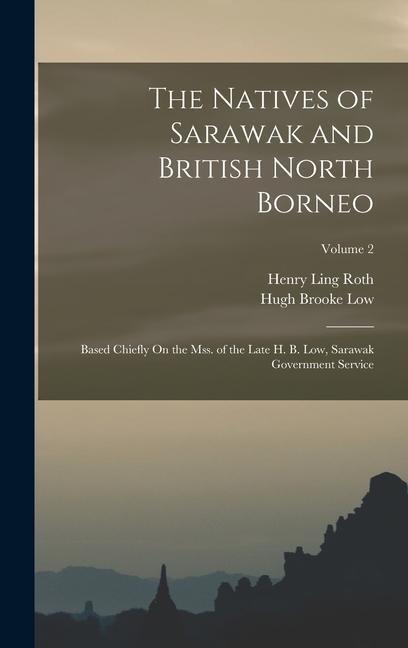 The Natives of Sarawak and British North Borneo: Based Chiefly On the Mss. of the Late H. B. Low, Sarawak Government Service; Volume 2