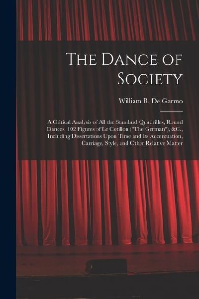 The Dance of Society: A Critical Analysis of All the Standard Quadrilles, Round Dances, 102 Figures of Le Cotillon (The German), &C., Incl