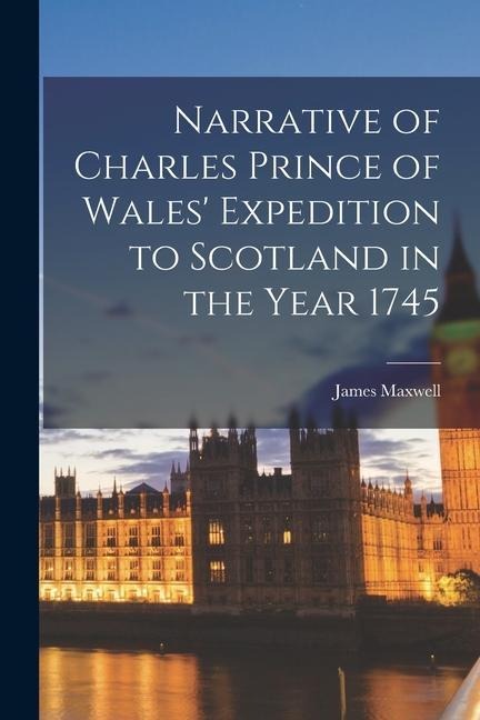 Narrative of Charles Prince of Wales' Expedition to Scotland in the Year 1745