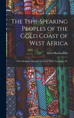 The Tshi-Speaking Peoples of the Gold Coast of West Africa: Their Religion, Manners, Customs, Laws, Language, Etc