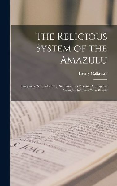 The Religious System of the Amazulu: Izinyanga Zokubula; Or, Divination, As Existing Among the Amazulu, in Their Own Words