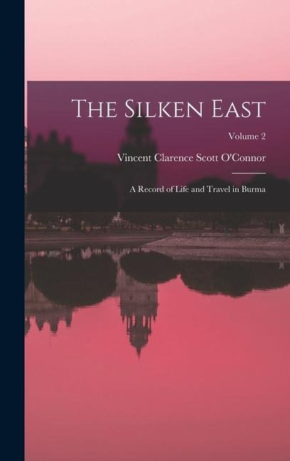 The Silken East: A Record of Life and Travel in Burma; Volume 2