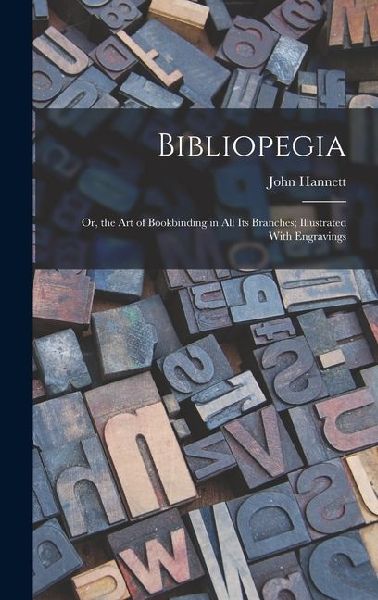 Bibliopegia: Or, the Art of Bookbinding in All Its Branches; Illustrated With Engravings