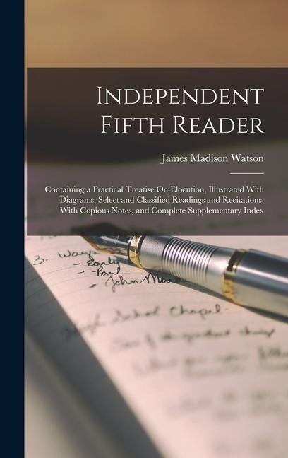 Independent Fifth Reader: Containing a Practical Treatise On Elocution, Illustrated With Diagrams, Select and Classified Readings and Recitations, With Copious Notes, and Complete Supplementary Index