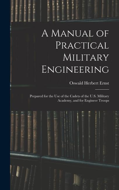 A Manual of Practical Military Engineering: Prepared for the Use of the Cadets of the U.S. Military Academy, and for Engineer Troops