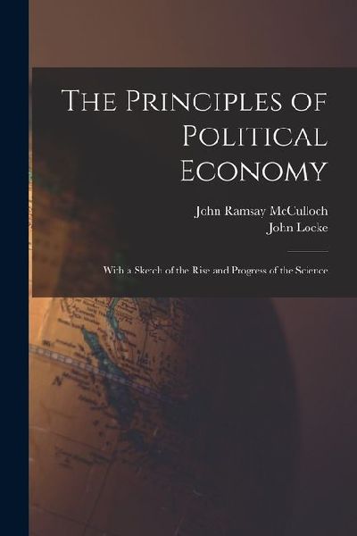 The Principles of Political Economy: With a Sketch of the Rise and Progress of the Science