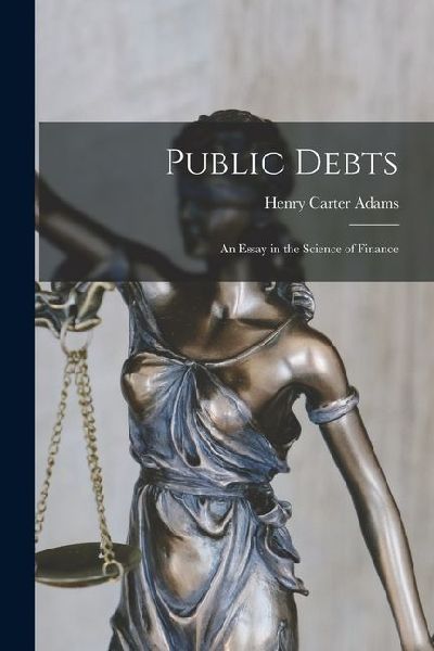 Public Debts: An Essay in the Science of Finance