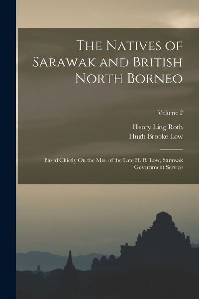 The Natives of Sarawak and British North Borneo: Based Chiefly On the Mss. of the Late H. B. Low, Sarawak Government Service; Volume 2