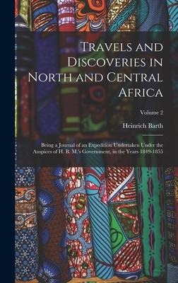 Travels and Discoveries in North and Central Africa: Being a Journal of an Expedition Undertaken Under the Auspices of H. B. M.s Government, in the Years 1849-1855; Volume 2