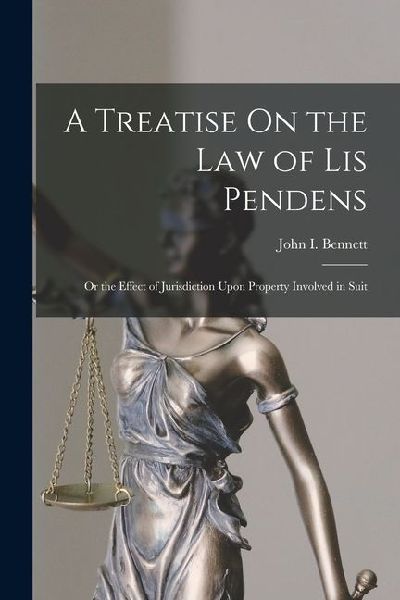 A Treatise On the Law of Lis Pendens: Or the Effect of Jurisdiction Upon Property Involved in Suit