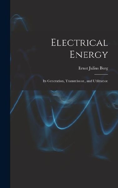 Electrical Energy: Its Generation, Transmission, and Utilization