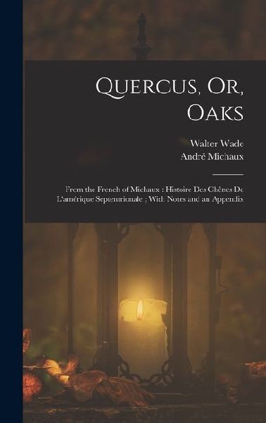 Quercus, Or, Oaks: From the French of Michaux: Histoire Des Chênes De L'amérique Septentrionale; With Notes and an Appendix