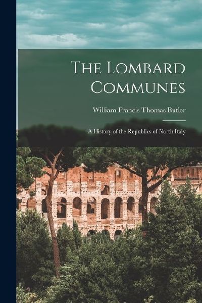 The Lombard Communes: A History of the Republics of North Italy