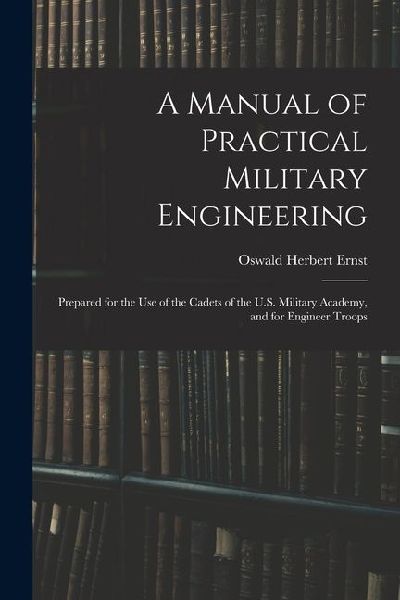 A Manual of Practical Military Engineering: Prepared for the Use of the Cadets of the U.S. Military Academy, and for Engineer Troops