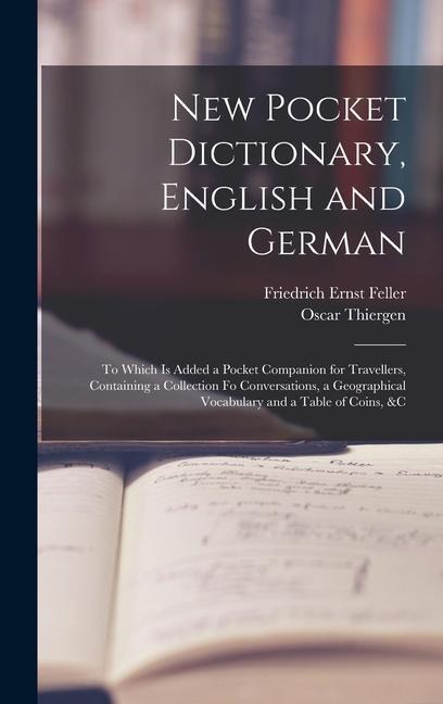 New Pocket Dictionary, English and German: To Which Is Added a Pocket Companion for Travellers, Containing a Collection Fo Conversations, a Geographical Vocabulary and a Table of Coins, &c