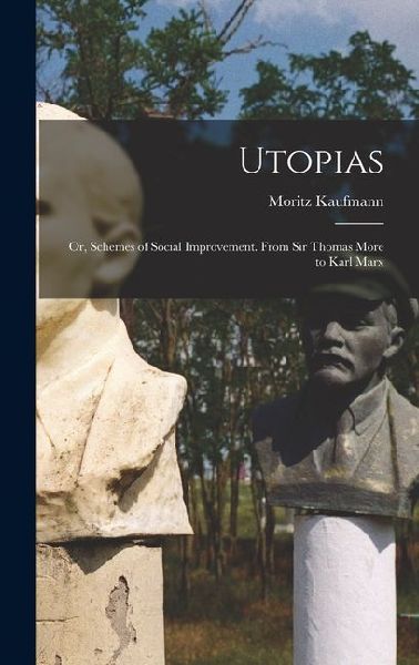 Utopias: Or, Schemes of Social Improvement. From Sir Thomas More to Karl Marx