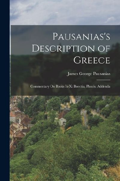 Pausaniass Description of Greece: Commentary On Books Ix-X: Boeotia, Phocis. Addenda