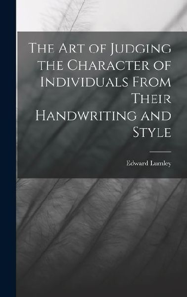 The Art of Judging the Character of Individuals From Their Handwriting and Style