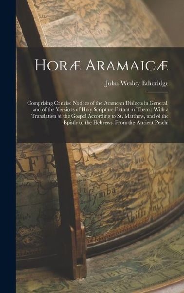 Horæ Aramaicæ: Comprising Concise Notices of the Aramean Dialects in General, and of the Versions of Holy Scripture Extant in Them: With a Translation of the Gospel According to St. Matthew, and of the Epistle to the Hebrews, From the Ancient Peschi