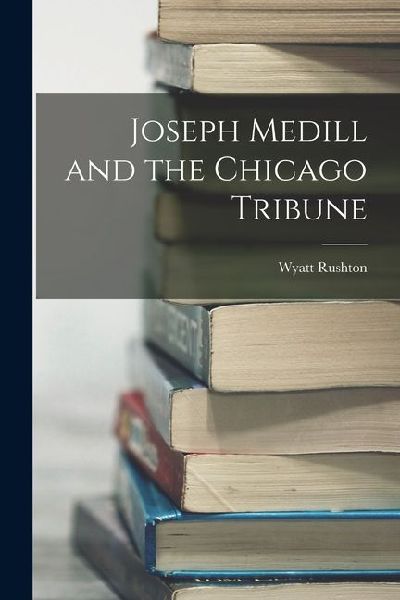 Joseph Medill and the Chicago Tribune