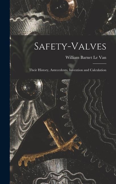 Safety-Valves: Their History, Antecedents, Invention and Calculation