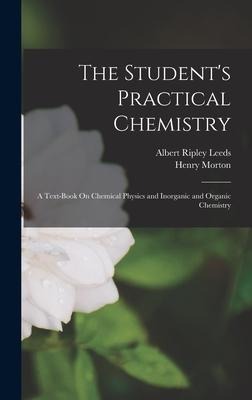 The Students Practical Chemistry: A Text-Book On Chemical Physics and Inorganic and Organic Chemistry