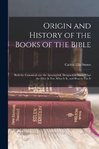 Origin and History of the Books of the Bible: Both the Canonical and the Apocryphal, Designed to Show What the Bible Is Not, What It Is, and How to Us