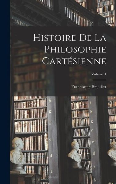 Histoire De La Philosophie Cartésienne; Volume 1