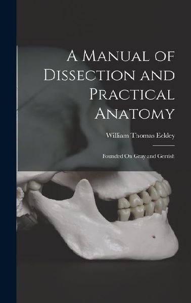 A Manual of Dissection and Practical Anatomy: Founded On Gray and Gerrish