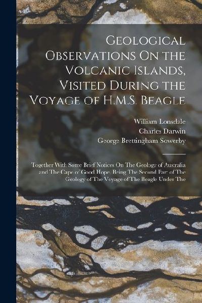 Geological Observations On the Volcanic Islands, Visited During the Voyage of H.M.S. Beagle: Together With Some Brief Notices On The Geology of Austra