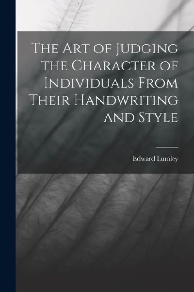 The Art of Judging the Character of Individuals From Their Handwriting and Style