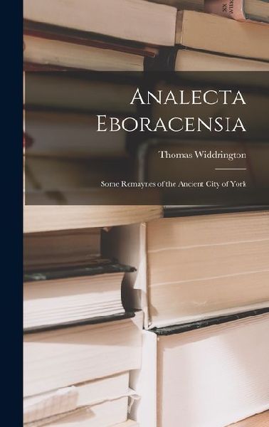 Analecta Eboracensia: Some Remaynes of the Ancient City of York